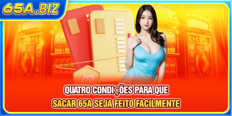 Quatro condições para que Sacar 65A seja feito facilmente