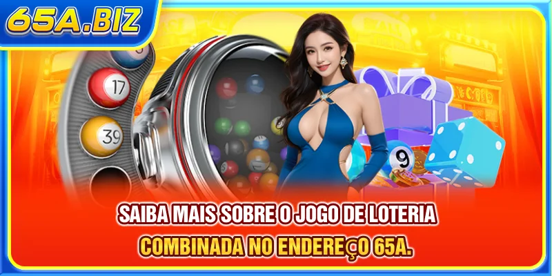 Saiba mais sobre o jogo de loteria combinada no endereço 65A